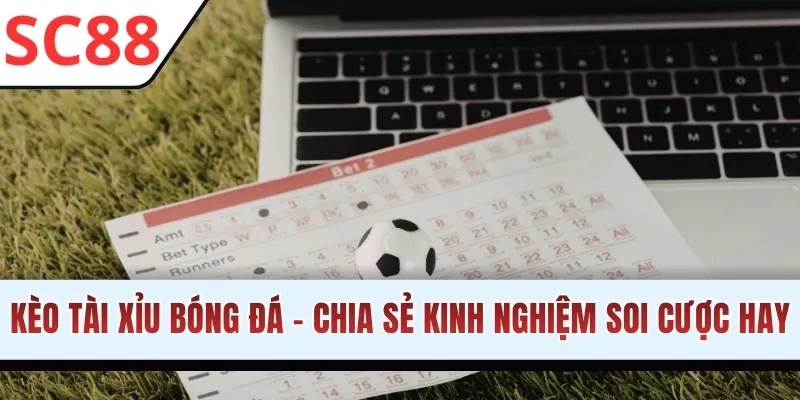 Kèo Tài Xỉu Bóng Đá - Chia Sẻ Kinh Nghiệm Soi Cược Hay