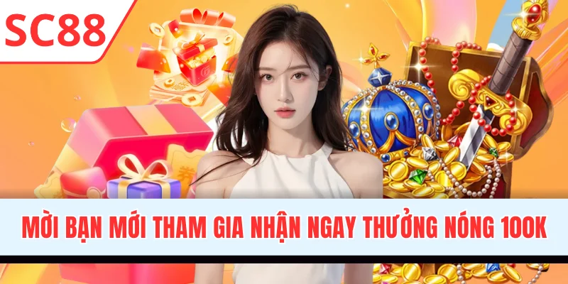 Mời bạn mới tham gia nhận ngay thưởng nóng 100K